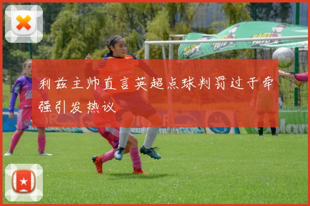 利兹主帅直言英超点球判罚过于牵强引发热议