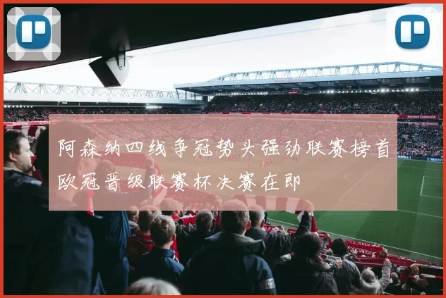 阿森纳四线争冠势头强劲联赛榜首欧冠晋级联赛杯决赛在即