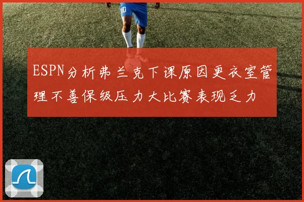 ESPN分析弗兰克下课原因更衣室管理不善保级压力大比赛表现乏力
