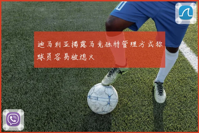 迪马利亚揭露马竞独特管理方式称球员容易被熄火