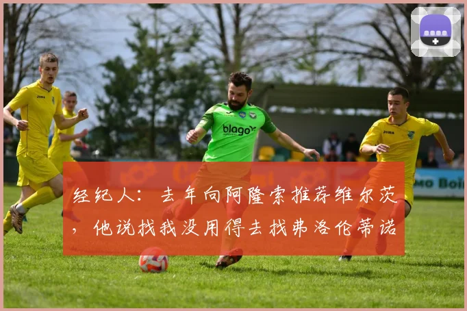 经纪人：去年向阿隆索推荐维尔茨，他说找我没用得去找弗洛伦蒂诺