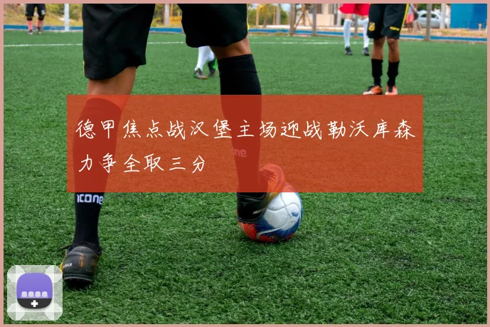 德甲焦点战汉堡主场迎战勒沃库森力争全取三分