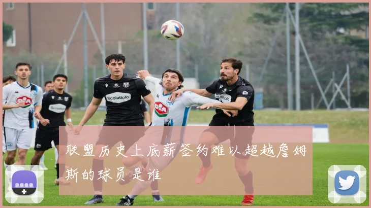 联盟历史上底薪签约难以超越詹姆斯的球员是谁