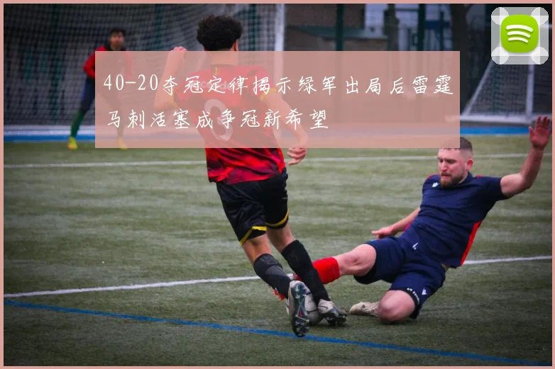 40-20夺冠定律揭示绿军出局后雷霆马刺活塞成争冠新希望