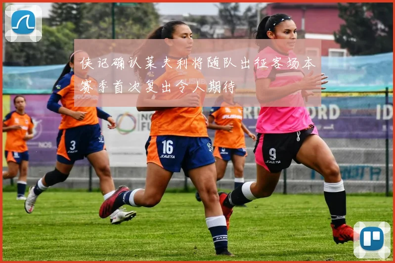 侠记确认莱夫利将随队出征客场本赛季首次复出令人期待