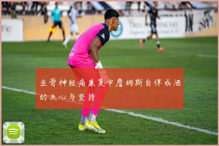 坐骨神经痛康复中詹姆斯自律戒酒的决心与坚持