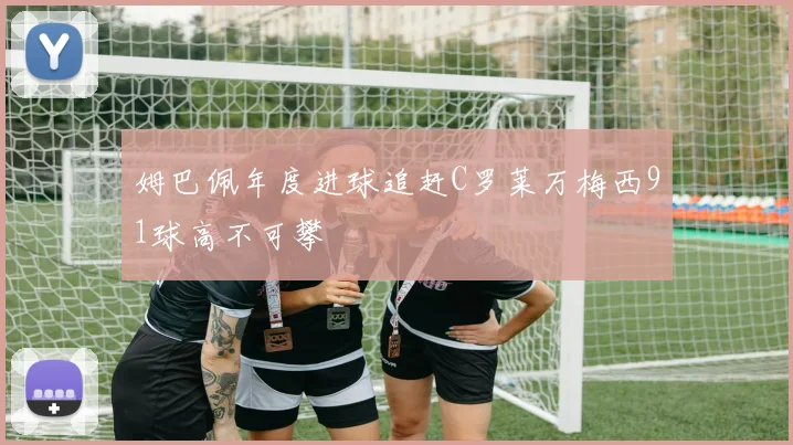 姆巴佩年度进球追赶C罗莱万梅西91球高不可攀