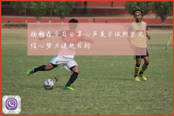 杨瀚森今日分享心声表示依然坚定信心努力追赶目标