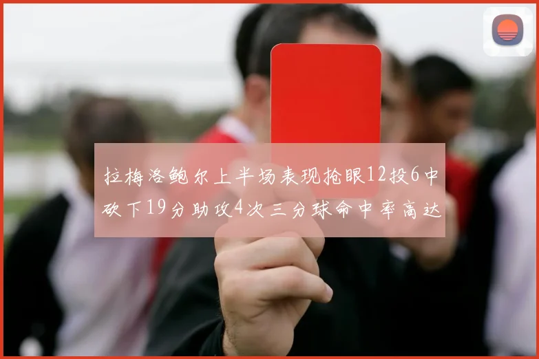 拉梅洛鲍尔上半场表现抢眼12投6中砍下19分助攻4次三分球命中率高达50