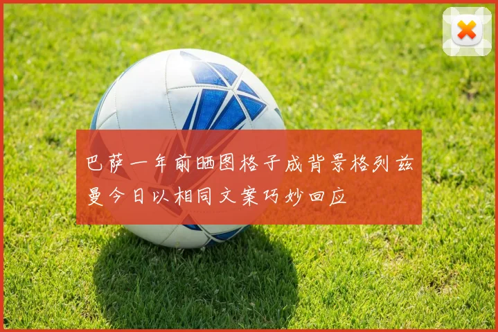 巴萨一年前晒图格子成背景格列兹曼今日以相同文案巧妙回应