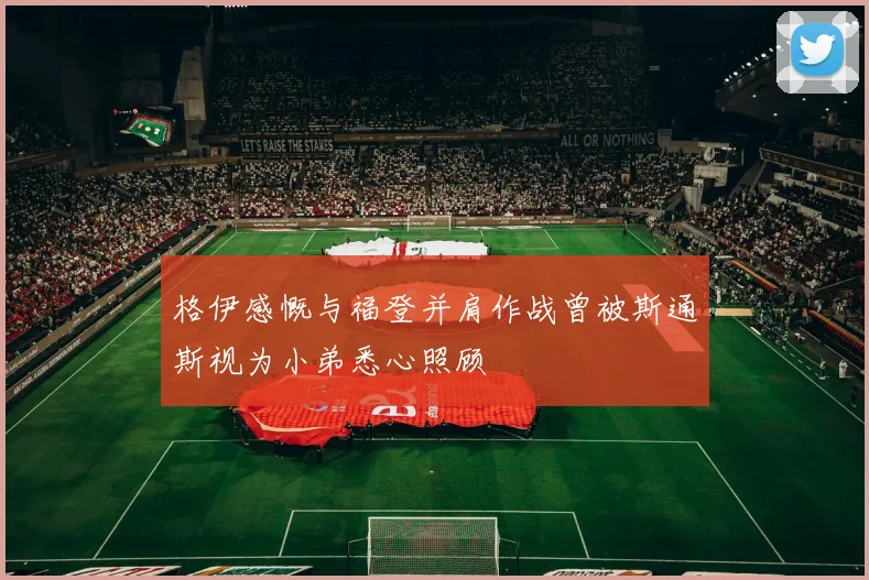 格伊感慨与福登并肩作战曾被斯通斯视为小弟悉心照顾