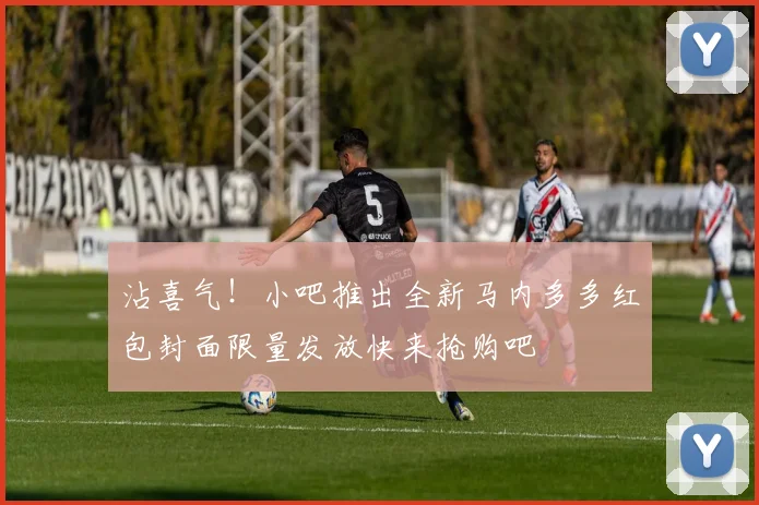 沾喜气！小吧推出全新马内多多红包封面限量发放快来抢购吧